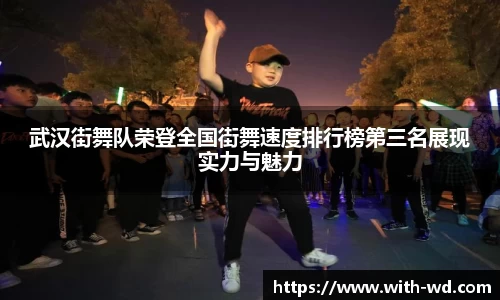 武汉街舞队荣登全国街舞速度排行榜第三名展现实力与魅力